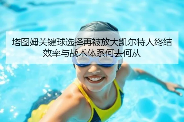 塔图姆关键球选择再被放大凯尔特人终结效率与战术体系何去何从
