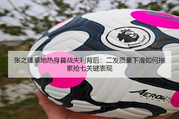 张之臻草地热身首战失利背后：二发质量下滑如何拖累抢七关键表现