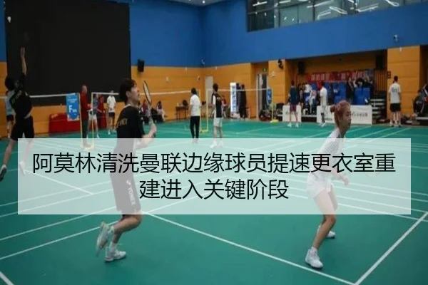 阿莫林清洗曼联边缘球员提速更衣室重建进入关键阶段